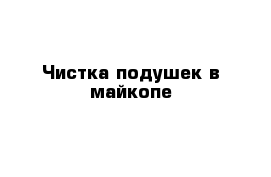 Чистка подушек в майкопе